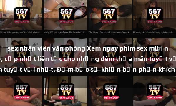 sex nhân viên văn phòng Xem ngay phim sex mới nhất đỉnh cao không che, cập nhật liên tục cho những đêm thỏa mãn tuyệt vời nhất. Đảm bảo sẽ khiến bạn phấn khích từng khoảnh khắc!