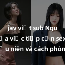 jav việt sub Nguy cơ của việc tiếp cận sex thiếu niên và cách phòng ngừa trong xã hội hiện đại