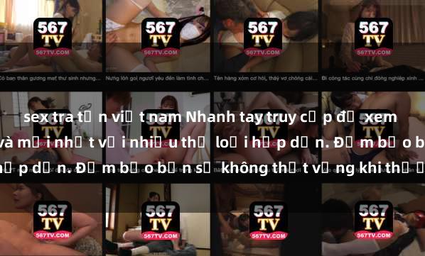 sex tra tấn việt nam Nhanh tay truy cập để xem phim sex đầy kích thích và mới nhất với nhiều thể loại hấp dẫn. Đảm bảo bạn sẽ không thất vọng khi thưởng thức.