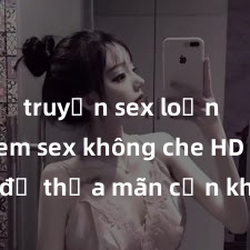truyện sex loạn luân Xem sex không che HD ngay để thỏa mãn cơn khát tình dục của bạn! Video chất lượng cao, cảnh quay rõ nét, sẽ khiến bạn không thể rời mắt! Hãy trải nghiệm ngay!