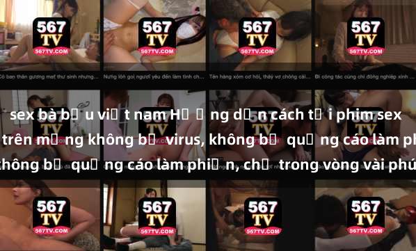 sex bà bầu việt nam Hướng dẫn cách tải phim sex nhanh chóng và an toàn trên mạng không bị virus, không bị quảng cáo làm phiền, chỉ trong vòng vài phút.