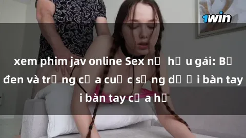 xem phim jav online Sex nữ hầu gái: Bức tranh đen và trắng của cuộc sống dưới bàn tay của họ
