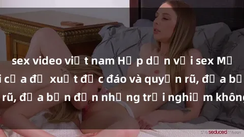 sex video việt nam Hấp dẫn với sex Mỹ đen: Làn sóng mới của đề xuất độc đáo và quyến rũ, đưa bạn đến những trải nghiệm không thể quên.