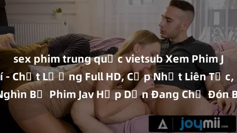 sex phim trung quốc vietsub Xem Phim Jav Online Miễn Phí - Chất Lượng Full HD, Cập Nhật Liên Tục, Hàng Nghìn Bộ Phim Jav Hấp Dẫn Đang Chờ Đón Bạn. Đăng Ký Tài Khoản Ngay!