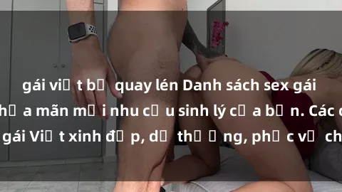 gái việt bị quay lén Danh sách sex gái Việt làm gái gọi thỏa mãn mọi nhu cầu sinh lý của bạn. Các cô gái Việt xinh đẹp, dễ thương, phục vụ chu đáo, chuyên nghiệp.