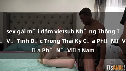 sex gái mại dâm vietsub Những Thông Tin Thú Vị Về Tình Dục Trong Thai Kỳ Của Phụ Nữ Việt Nam