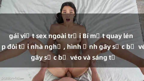 gái việt sex ngoài trời Bí mật quay lén làm tình: Cặp đôi tới nhà nghỉ, hình ảnh gây sốc bị véo và sáng tỏ