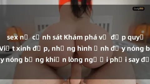 sex nữ cảnh sát Khám phá vẻ đẹp quyến rũ của sex gái Việt xinh đẹp, những hình ảnh đầy nóng bỏng khiến lòng người phải say đắm và mê đắm.