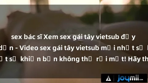 sex bác sĩ Xem sex gái tây vietsub đầy kích thích và hấp dẫn - Video sex gái tây vietsub mới nhất sẽ khiến bạn không thể rời mắt! Hãy thưởng thức ngay!