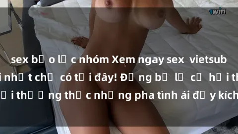 sex bạo lực nhóm Xem ngay sex  vietsub cực nóng bỏng mới nhất chỉ có tại đây! Đừng bỏ lỡ cơ hội thưởng thức những pha tình ái đầy kích thích và hấp dẫn.
