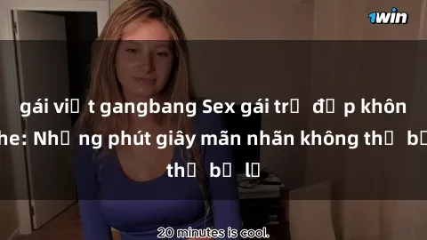 gái việt gangbang Sex gái trẻ đẹp không che: Những phút giây mãn nhãn không thể bỏ lỡ