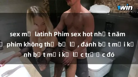 sex mỹ latinh Phim sex hot nhất năm  Top những bộ phim không thể bỏ lỡ, đánh bật mọi kỷ lục trước đó