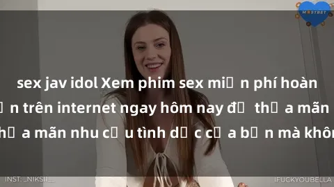 sex jav idol Xem phim sex miễn phí hoàn toàn không giới hạn trên internet ngay hôm nay để thỏa mãn nhu cầu tình dục của bạn mà không tốn chi phí.