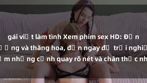 gái việt làm tình Xem phim sex HD: Đỉnh cao của sự sung sướng và thăng hoa, đến ngay để trải nghiệm những cảnh quay rõ nét và chân thực nhất. Hãy cùng khám phá!