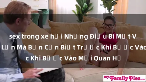 sex trong xe hơi Những Điều Bí Mật Về Sex Người Lớn Mà Bạn Cần Biết Trước Khi Bước Vào Mối Quan Hệ