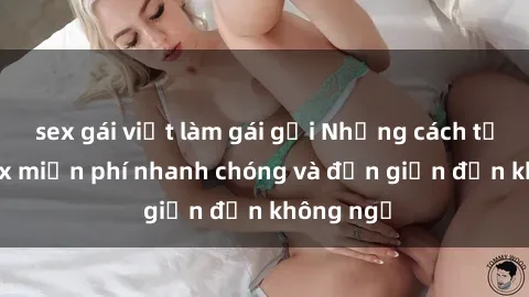 sex gái việt làm gái gọi Những cách tải phim sex miễn phí nhanh chóng và đơn giản đến không ngờ