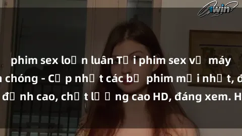 phim sex loạn luân Tải phim sex về máy miễn phí và nhanh chóng - Cập nhật các bộ phim mới nhất, đỉnh cao, chất lượng cao HD, đáng xem. Hãy trải nghiệm ngay!
