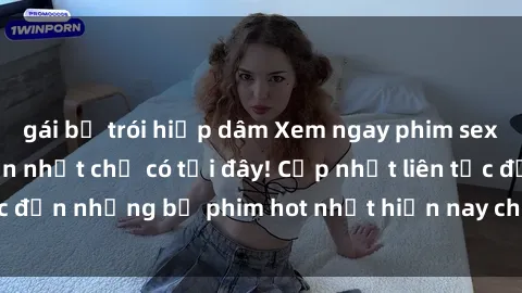 gái bị trói hiếp dâm Xem ngay phim sex mới nhất, hấp dẫn nhất chỉ có tại đây! Cập nhật liên tục đến những bộ phim hot nhất hiện nay chỉ trong vài cú click!