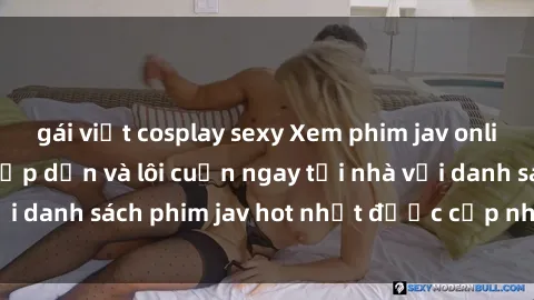 gái việt cosplay sexy Xem phim jav online: trải nghiệm hấp dẫn và lôi cuốn ngay tại nhà với danh sách phim jav hot nhất được cập nhật liên tục.