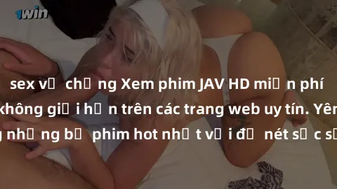 sex vợ chồng Xem phim JAV HD miễn phí chất lượng cao, không giới hạn trên các trang web uy tín. Yên tâm tận hưởng những bộ phim hot nhất với độ nét sắc sảo, đẹp mắt ngay tại nhà. Hãy trải nghiệm ngay!