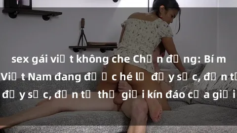 sex gái việt không che Chấn động: Bí mật về sex nữ sinh Việt Nam đang được hé lộ đầy sốc, đến từ thế giới kín đáo của giới trẻ.