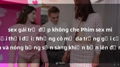 sex gái trẻ đẹp không che Phim sex milf hấp dẫn nhất mọi thời đại: Những cô mẹ da trắng gợi cảm và nóng bỏng sẵn sàng khiến bạn lên đỉnh chỉ trong chớp mắt!