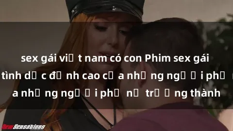 sex gái việt nam có con Phim sex gái già: Trải nghiệm tình dục đỉnh cao của những người phụ nữ trưởng thành