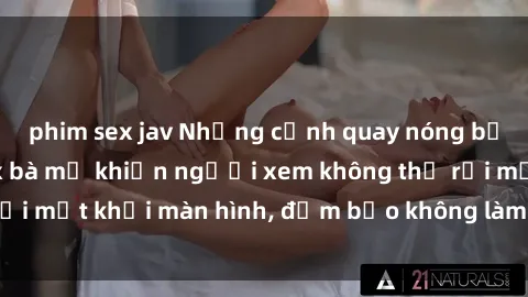 phim sex jav Những cảnh quay nóng bỏng trong phim sex bà mẹ khiến người xem không thể rời mắt khỏi màn hình, đảm bảo không làm bạn thất vọng!
