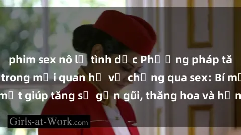 phim sex nô lệ tình dục Phương pháp tăng cường gắn kết trong mối quan hệ vợ chồng qua sex: Bí mật giúp tăng sự gần gũi, thăng hoa và hạnh phúc cho cặp đôi