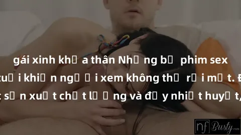 gái xinh khỏa thân Những bộ phim sex của phụ nữ lớn tuổi khiến người xem không thể rời mắt. Được sản xuất chất lượng và đầy nhiệt huyết, đáng xem và trải nghiệm.