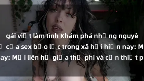 gái việt làm tình Khám phá những nguyên nhân và hậu quả của sex bạo lực trong xã hội hiện nay: Mối liên hệ giữa thị phi và cần thiết phải ngăn chặn.