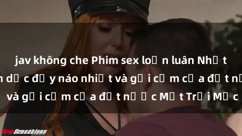 jav không che Phim sex loạn luân Nhật Bản: Thế giới tình dục đầy náo nhiệt và gợi cảm của đất nước Mặt Trời Mọc