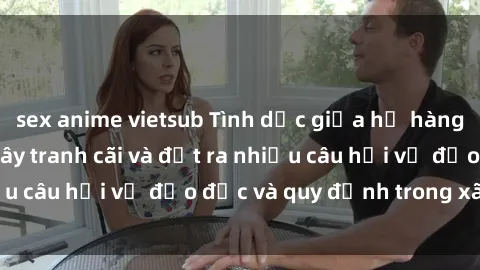 sex anime vietsub Tình dục giữa họ hàng: Những sự kiện gây tranh cãi và đặt ra nhiều câu hỏi về đạo đức và quy định trong xã hội.