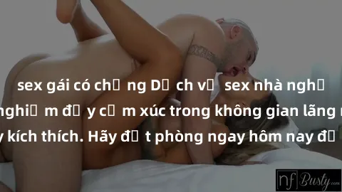 sex gái có chồng Dịch vụ sex nhà nghỉ đẳng cấp: Trải nghiệm đầy cảm xúc trong không gian lãng mạn, đầy kích thích. Hãy đặt phòng ngay hôm nay để thỏa mãn khát khao của bạn!
