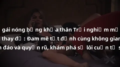 gái nóng bỏng khỏa thân Trải nghiệm mới lạ với sex phòng thay đồ: Đam mê tột đỉnh cùng không gian kín đáo và quyến rũ, khám phá sự lôi cuốn từ sự hấp dẫn của nơi này.