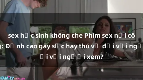 sex học sinh không che Phim sex nơi công cộng: Đỉnh cao gây sốc hay thú vị đối với người xem?
