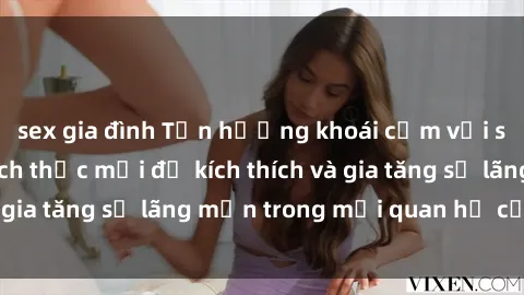 sex gia đình Tận hưởng khoái cảm với sex ngoài trời: Cách thức mới để kích thích và gia tăng sự lãng mạn trong mối quan hệ của bạn!