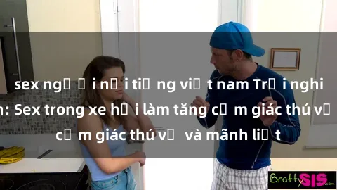 sex người nổi tiếng việt nam Trải nghiệm hứa hẹn: Sex trong xe hơi làm tăng cảm giác thú vị và mãnh liệt