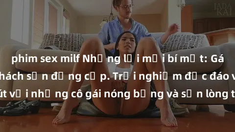 phim sex milf Những lời mời bí mật: Gái Việt làm tình ở khách sạn đẳng cấp. Trải nghiệm độc đáo và cuốn hút với những cô gái nóng bỏng và sẵn lòng thỏa mãn mọi nhu cầu của bạn.