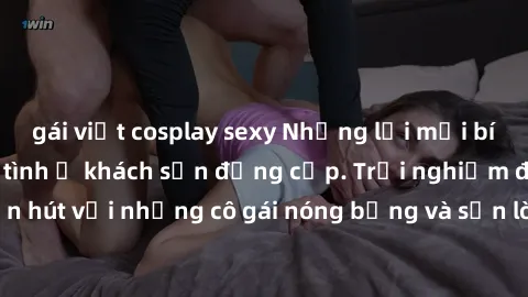 gái việt cosplay sexy Những lời mời bí mật: Gái Việt làm tình ở khách sạn đẳng cấp. Trải nghiệm độc đáo và cuốn hút với những cô gái nóng bỏng và sẵn lòng thỏa mãn mọi nhu cầu của bạn.