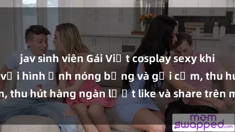jav sinh viên Gái Việt cosplay sexy khiến fan phát cuồng với hình ảnh nóng bỏng và gợi cảm, thu hút hàng ngàn lượt like và share trên mạng xã hội.