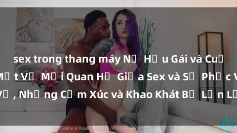 sex trong thang máy Nữ Hầu Gái và Cuộc Sống Của Họ: Bí Mật Về Mối Quan Hệ Giữa Sex và Sự Phục Vụ, Những Cảm Xúc và Khao Khát Bị Lẫn Lộn Trong Lĩnh Vực Này.