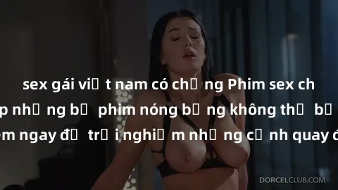 sex gái việt nam có chồng Phim sex châu Âu đỉnh cao: Top những bộ phim nóng bỏng không thể bỏ qua! Xem ngay để trải nghiệm những cảnh quay đầy kích thích và cuồng nhiệt.