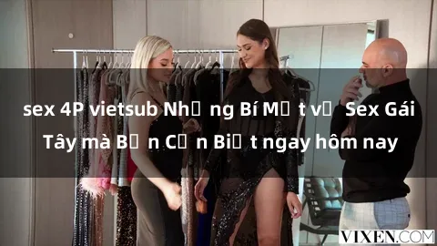 sex 4P vietsub Những Bí Mật về Sex Gái Tây mà Bạn Cần Biết ngay hôm nay