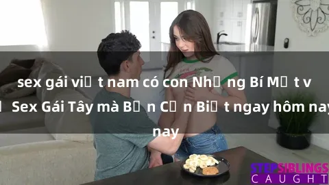 sex gái việt nam có con Những Bí Mật về Sex Gái Tây mà Bạn Cần Biết ngay hôm nay