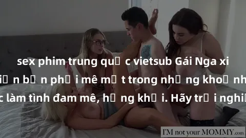 sex phim trung quốc vietsub Gái Nga xinh đẹp, tài năng khiến bạn phải mê mệt trong những khoảnh khắc làm tình đam mê, hứng khởi. Hãy trải nghiệm cùng họ ngay hôm nay!