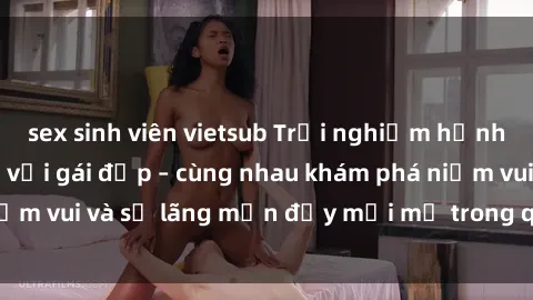sex sinh viên vietsub Trải nghiệm hạnh phúc khi làm tình với gái đẹp – cùng nhau khám phá niềm vui và sự lãng mạn đầy mới mẻ trong quan hệ của bạn.