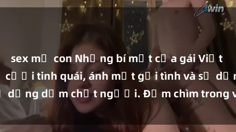 sex mẹ con Những bí mật của gái Việt Nam dâm đãng: Nụ cười tinh quái, ánh mắt gợi tình và sự dụng dẫm chết người. Đắm chìm trong vòng xoay đam mê!