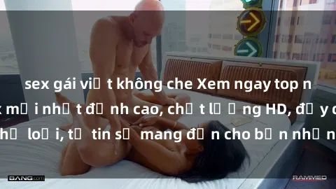 sex gái việt không che Xem ngay top những bộ phim sex mới nhất đỉnh cao, chất lượng HD, đầy đủ thể loại, tự tin sẽ mang đến cho bạn những trải nghiệm tuyệt vời.