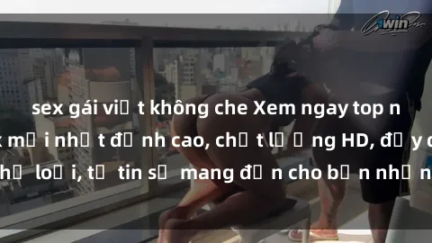 sex gái việt không che Xem ngay top những bộ phim sex mới nhất đỉnh cao, chất lượng HD, đầy đủ thể loại, tự tin sẽ mang đến cho bạn những trải nghiệm tuyệt vời.